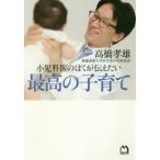 小児科医のぼくが伝えたい最高の子育て　高橋孝雄/著