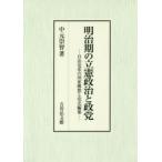 明治期の立憲政治と政党　自由党系の国家構想と党史編纂　中元崇智/著