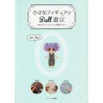 小さなフィギュアでDoll遊び　組み立てから、カスタム、お洋服作りまで　グラフィック社編集部/編