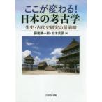 ここが変わる!日本の考古学　先史・古代史研究の最前線　藤尾慎一郎/編　松木武彦/編