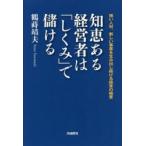 知恵ある経営者は「しくみ」で儲ける　強い人材、新しい事業を生み出し続ける経営の極意　鶴蒔靖夫/著