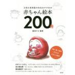 父母＆保育園の先生おすすめの赤ちゃん絵本200冊　0歳・1歳・2歳の子どもがよろこぶ絵本　絵本ナビ/監修