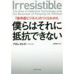 僕らはそれに抵抗できない　「依存症ビジネス」のつくられかた　アダム・オルター/著　上原裕美子/訳