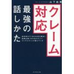 クレーム対応最強の話しかた　役所窓口で1日200件を解決!指導企業1000社のすごいコンサルタントが教えている　山下由美/著