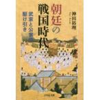 朝廷の戦国時代　武家と公家の駆け引き　神田裕理/著