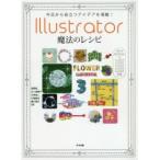 今日から役立つアイデアを満載!Illustrator魔法のレシピ　Tips　＆　Technics　232　浅野桜/著　五十嵐華子/著　大里浩二/著　川端亜衣/著　樋口泰行/著