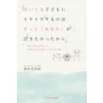 泣いてる子どもにイライラするのはずっと「あなた」が泣きたかったから　育児の悩みが消える「親の自己肯定感」を高める言葉　福田花奈絵/著