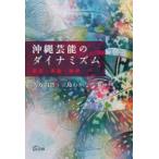 沖縄芸能のダイナミズム　創造・表象・越境　久万田晋/編　三島わかな/編