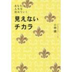 見えないチカラ　あなたの人生を決めていく　小林健/著