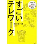 すごいテレワーク　アイデア＆成果を2倍にする方法　福山誠一郎/著