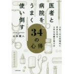 医者と病院をうまく使い倒す34の心得　人生100年時代に自分を守る上手な治療の受け方　山本健人/著