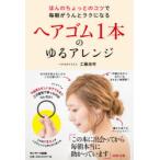 ヘアゴム1本のゆるアレンジ　ほんのちょっとのコツで毎朝がうんとラクになる　工藤由布/著