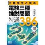 不動先生と学ぶ電験三種論説問題特選386問　不動弘幸/著