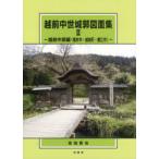越前中世城郭図面集　2　越前中部編〈福井市・越前町・鯖江市〉　佐伯哲也/著