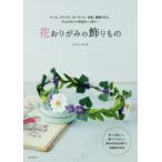 花おりがみの飾りもの　リース、スワッグ、ガーランド、花束、壁飾りなど、大人かわいい作品がいっぱい!　たかはしなな/著