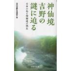 神仙境吉野の謎に迫る　壬申の乱と修験道の誕生　古代吉野を見直す会/著