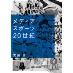 メディアスポーツ20世紀　スポーツの世紀を築いたのは、スポーツかメディアか　黒田勇/著