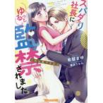 スパダリ社長にゆるっと監禁されました　これも愛ですか!?　希彗まゆ/著