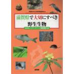 滋賀県で大切にすべき野生生物　滋賀県レッドデータブック　2020年版　滋賀県生きもの総合調査委員会/ ...