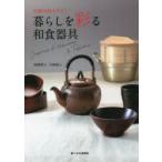 暮らしを彩る和食器具　伝統の技キラリ!　阿部悦子/〔文部分撮影〕　矢吹紀人/〔文部分撮影〕　食べもの通信社/編
