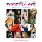 フィギュア美女メイク　女性フィギュアをオレ好みに塗りあげろ!　アーマーモデリング編集部/編集