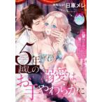 5年越しの溺愛はお手やわらかに　日車メレ/著