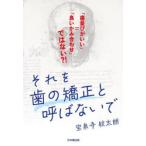 それを歯の矯正と呼ばないで　「歯並びがいい」=「良いかみ合わせ」ではない?!　宝泉寺紋太朗/著