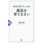 会社を育てたいなら課長を育てなさい　森川宗貴/著