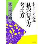 私の行き方考え方　わが半生の記録　松下幸之助/著
