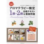 ラクラク突破のアロマテラピー検定1級・2級合格テキスト＆模擬問題　〈社〉日本アロマ環境協会テキストに対応　アロマテラピー検定研究室/著