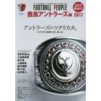 FOOTBALL　PEOPLE　鹿島アントラーズ編2017　アントラーズのツクリカタ。　クラブに息吹くD・N・A