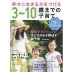 新品本/幸せに生きる力をつける3〜10歳までの子育て　親子が笑顔になれる専門家の知恵×リアルなママの声をまるごと1冊に!