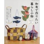 和布で作りたい暮らし小物　毎日の暮らしを彩る、和布を使った素敵な小物全51点