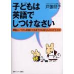 子どもは英語でしつけなさい　朝起こしてから夜寝かせるまでのお母さんの口グセ400　戸張郁子/著