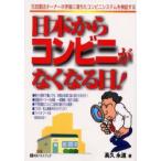 日本からコンビニがなくなる日!　元加盟店オーナーが矛盾に満ちたコンビニシステムを検証する　高久永道/著