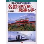 名鉄600V線の廃線を歩く　惜別の“岐阜線”と空港線誕生　徳田耕一/著