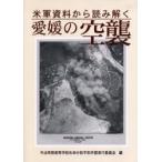米軍資料から読み解く愛媛の空襲　今治明徳高等学校矢田分校平和学習実行委員会/編