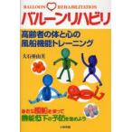 新品本/バルーンリハビリ　高齢者の体と心の風船機能トレーニング　身近な風船を使って機能低下の予防を始めよう　大石亜由美/著