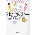 ビジネスマンのためのアロマテラピー　安らぎと向上を求める人の香り活用術入門　郡司隆/著
