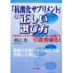 「抗酸化サプリメント」の正しい選び方 「カロテノイド+ポリフェノール+水素」で10歳若返る! 健康で元気だから実現する、充実した毎日! 細山浩/著