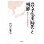 豊臣・徳川時代と朝鮮　戦争そして通信の時代へ　貫井正之/著