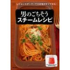男のごちそうスチームレシピ　シリコンスチーマーで大好物がすぐできる!　shigeko/著