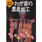 農家が教えるわが家の農産加工　ハム、ソーセージ、くん製、干物、もち、ケチャップ、ジャム、ジュース、梅干しほか　農文協/編