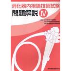 消化器内視鏡技師試験問題解説　4　日本消化器内視鏡学会消化器内視鏡技師制度審議会消化器内視鏡技師試験委員会/編集