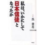 私は、いかにして「日本信徒」となったか　呉善花/著