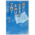 「幸せに生きる力」を伸ばす子育て　日本の子ども観・子育て観を見直す　増山均/著
