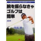 腕を振らなきゃゴルフは簡単　仲間に「上手くなった」と言われる即効上達マニュアル　中井学/〔著〕