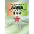 中小企業のための食品衛生ステップアップ活用術　自治体HACCPからFSSC22000まで　食品安全システム研究会/著