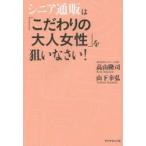 シニア通販は「こだわりの大人女性」を狙いなさい!　高山隆司/著　山下幸弘/著