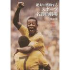絶対に感動するスポーツ名勝負劇場　FOOTBALL　BASEBALL　TENNIS　RUGBY　AMERICAN　FOOTBALL　ATHLETICS　熊崎敬/著